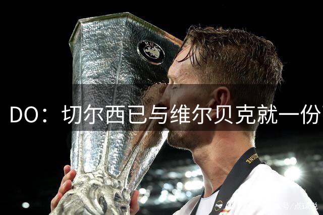 DO：切尔西已与维尔贝克就一份两年合同达成原则协议